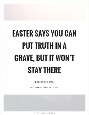 Easter says you can put truth in a grave, but it won’t stay there Picture Quote #1