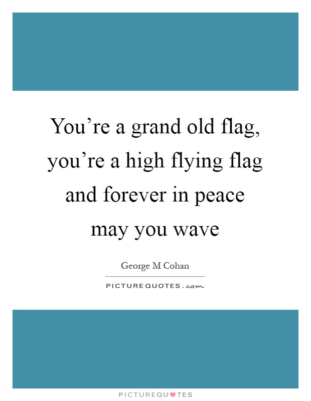 You're a grand old flag, you're a high flying flag and forever in peace may you wave Picture Quote #1