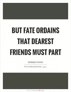 But fate ordains that dearest friends must part Picture Quote #1