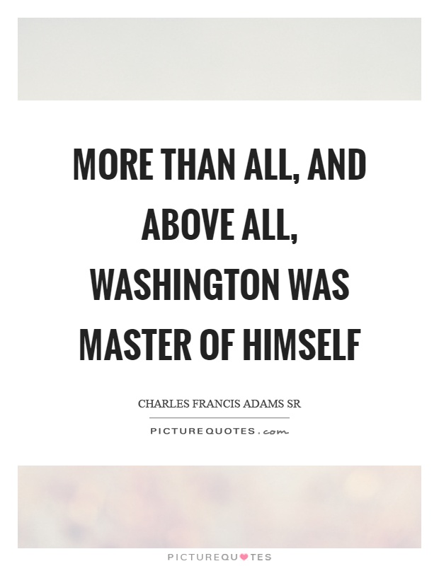 More than all, and above all, washington was master of himself Picture Quote #1