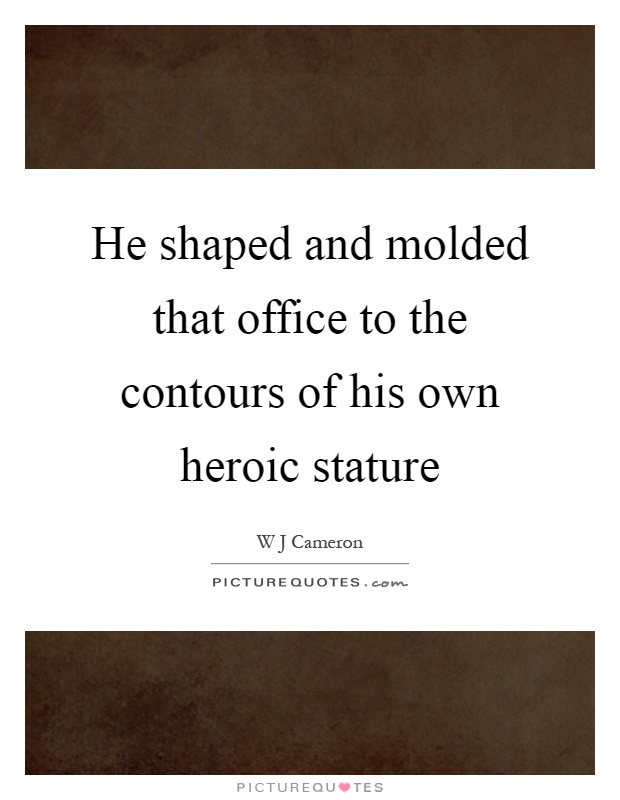 He shaped and molded that office to the contours of his own heroic stature Picture Quote #1