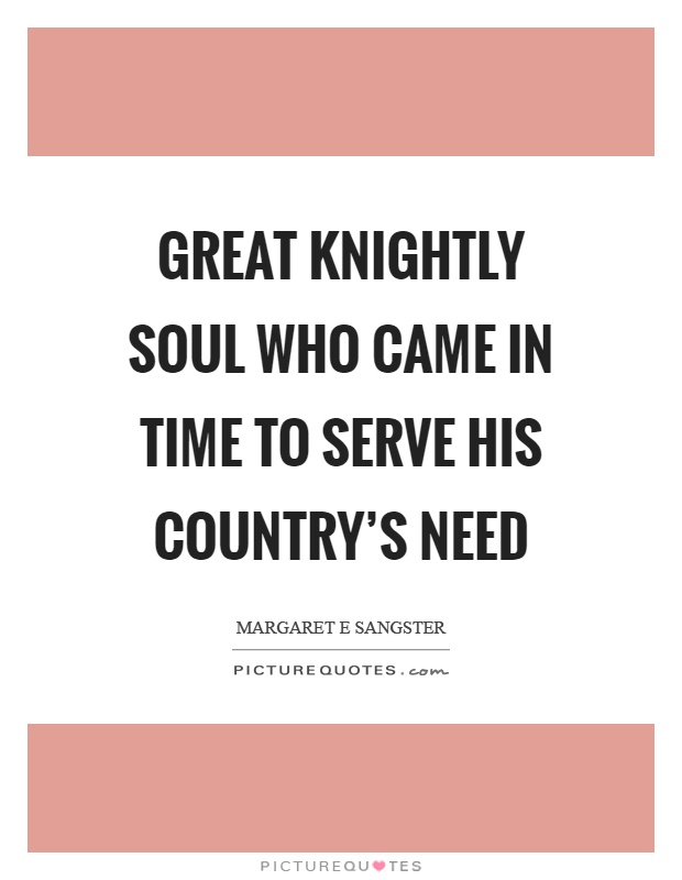 Great knightly soul who came in time to serve his country's need Picture Quote #1
