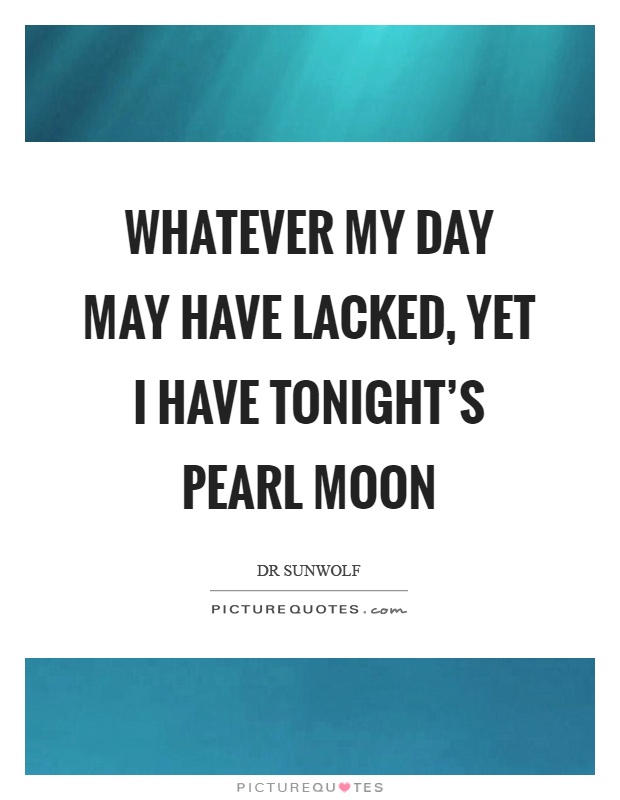 Whatever my day may have lacked, yet I have tonight's pearl moon Picture Quote #1