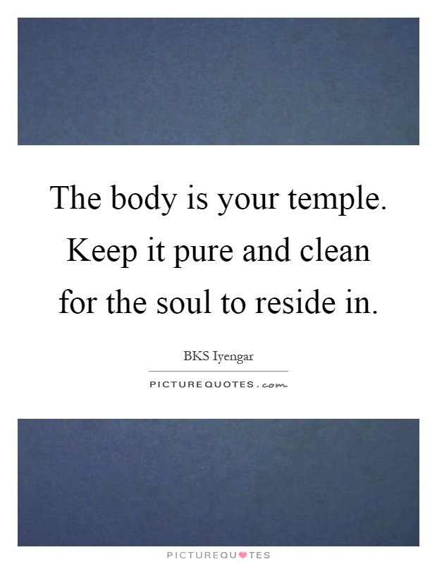 The body is your temple. Keep it pure and clean for the soul to reside in Picture Quote #1