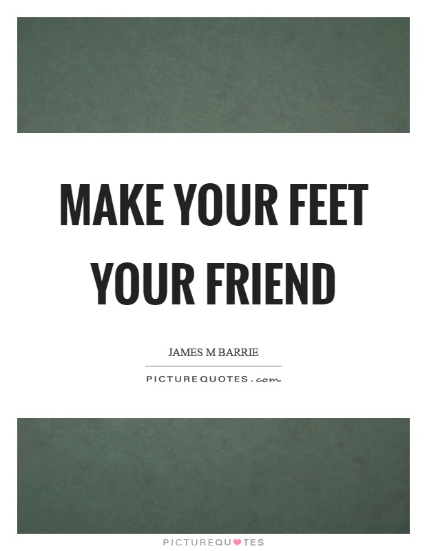 Make your feet your friend Picture Quote #1