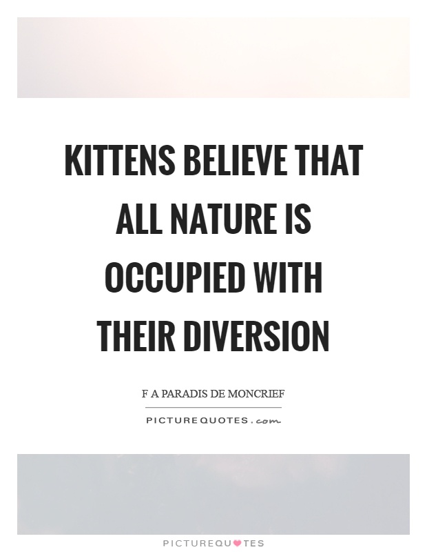 Kittens believe that all nature is occupied with their diversion Picture Quote #1