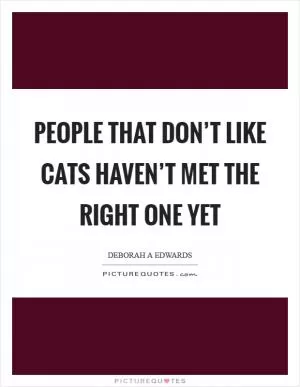 People that don’t like cats haven’t met the right one yet Picture Quote #1