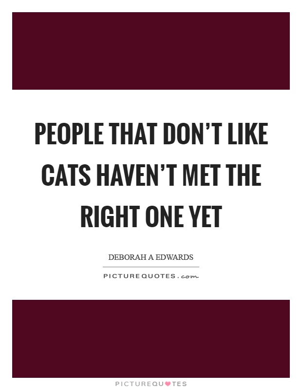 People that don't like cats haven't met the right one yet Picture Quote #1