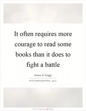 It often requires more courage to read some books than it does to fight a battle Picture Quote #1