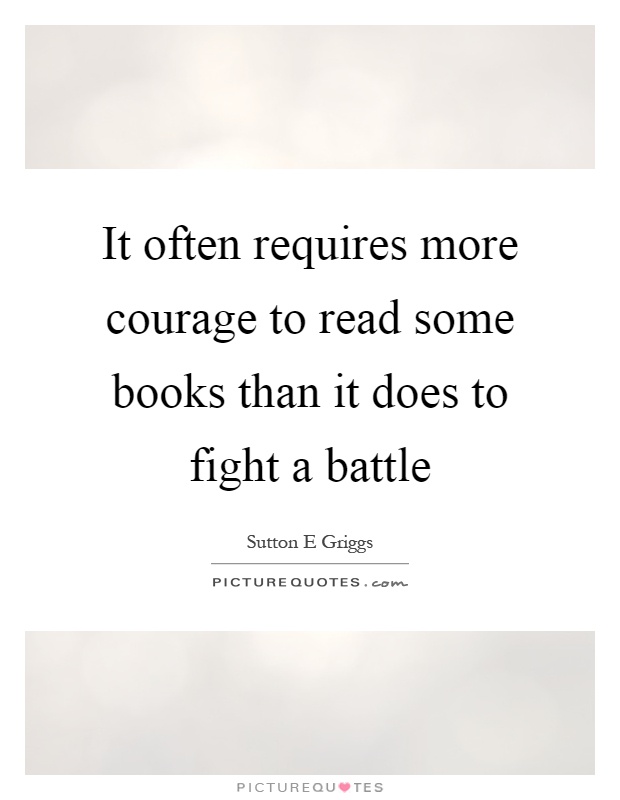 It often requires more courage to read some books than it does to fight a battle Picture Quote #1