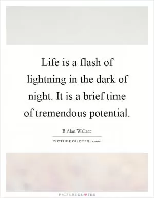 Life is a flash of lightning in the dark of night. It is a brief time of tremendous potential Picture Quote #1