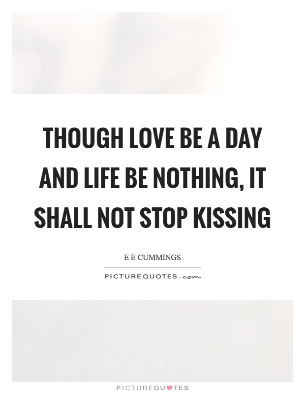 Though love be a day and life be nothing, it shall not stop kissing Picture Quote #1