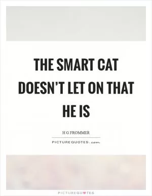 The smart cat doesn’t let on that he is Picture Quote #1
