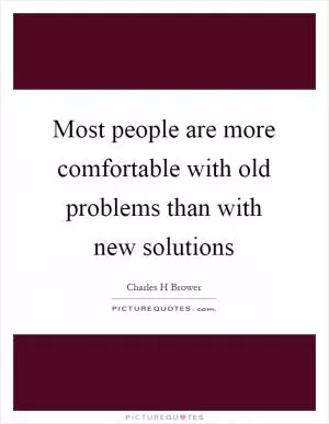 Most people are more comfortable with old problems than with new solutions Picture Quote #1