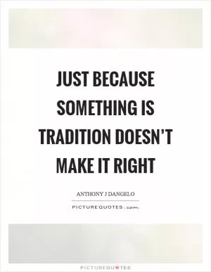 Just because something is tradition doesn’t make it right Picture Quote #1