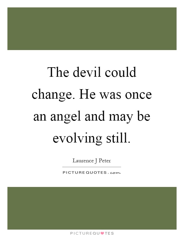 The devil could change. He was once an angel and may be evolving still Picture Quote #1