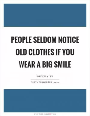 People seldom notice old clothes if you wear a big smile Picture Quote #1