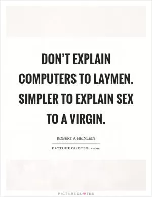 Don’t explain computers to laymen. Simpler to explain sex to a virgin Picture Quote #1