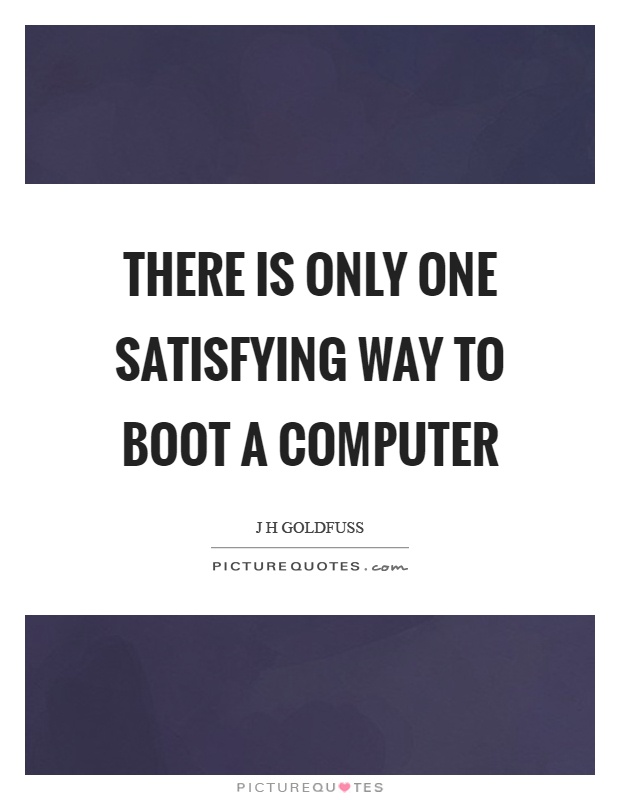 There is only one satisfying way to boot a computer Picture Quote #1