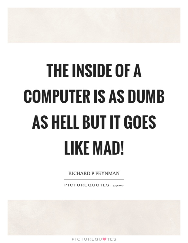 The inside of a computer is as dumb as hell but it goes like mad! Picture Quote #1