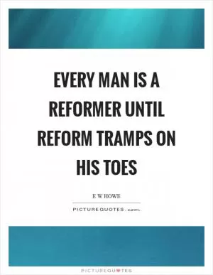 Every man is a reformer until reform tramps on his toes Picture Quote #1