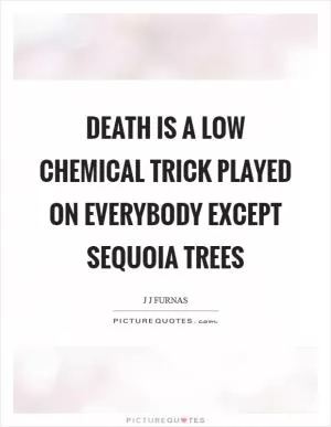 Death is a low chemical trick played on everybody except sequoia trees Picture Quote #1