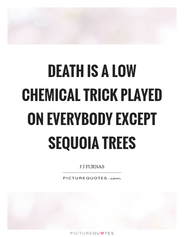 Death is a low chemical trick played on everybody except sequoia trees Picture Quote #1