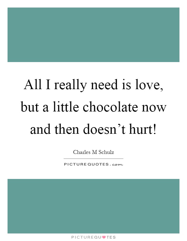 All I really need is love, but a little chocolate now and then doesn't hurt! Picture Quote #1