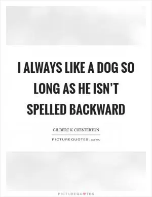 I always like a dog so long as he isn’t spelled backward Picture Quote #1