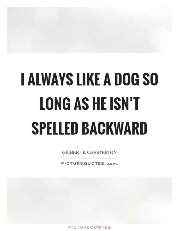 I always like a dog so long as he isn't spelled backward Picture Quote #1