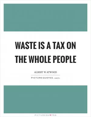 Waste is a tax on the whole people Picture Quote #1