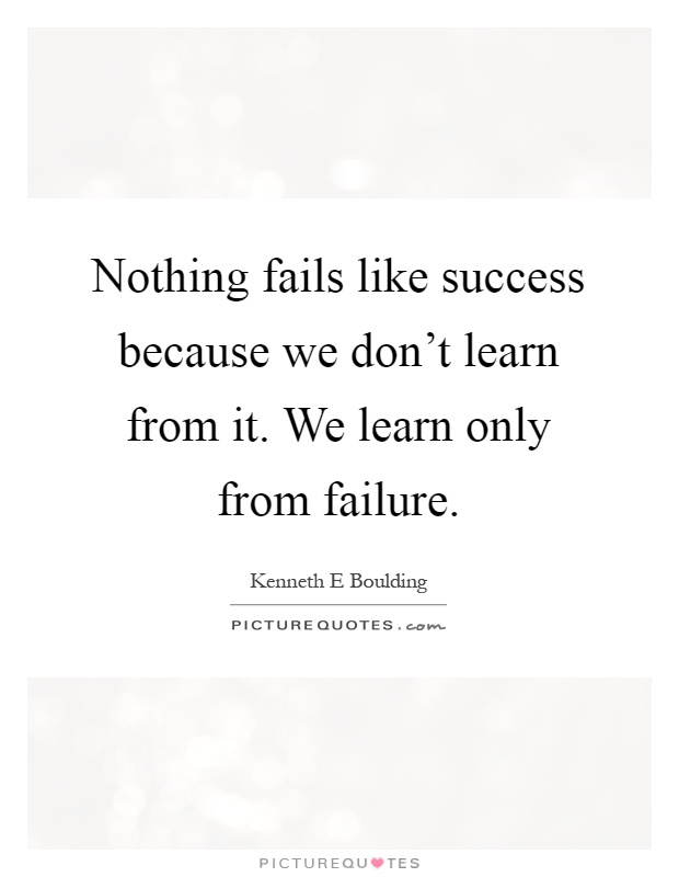 Nothing fails like success because we don't learn from it. We learn only from failure Picture Quote #1