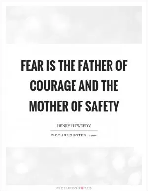 Fear is the father of courage and the mother of safety Picture Quote #1