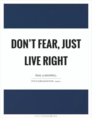 Don’t fear, just live right Picture Quote #1