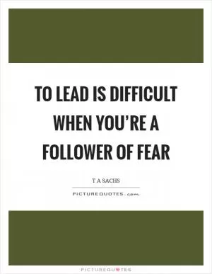 To lead is difficult when you’re a follower of fear Picture Quote #1