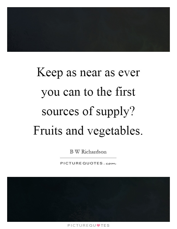 Keep as near as ever you can to the first sources of supply? Fruits and vegetables Picture Quote #1