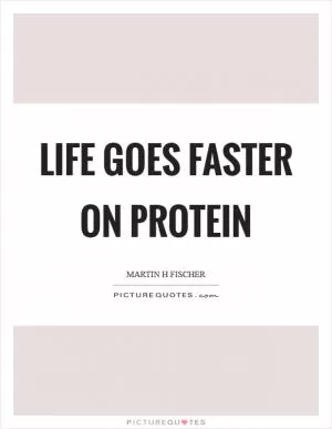 Life goes faster on protein Picture Quote #1