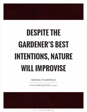 Despite the gardener’s best intentions, nature will improvise Picture Quote #1