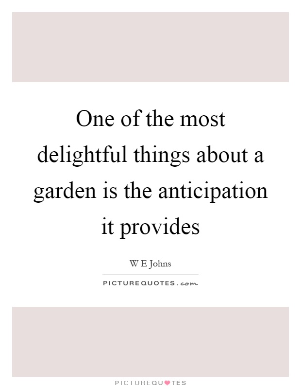 One of the most delightful things about a garden is the anticipation it provides Picture Quote #1