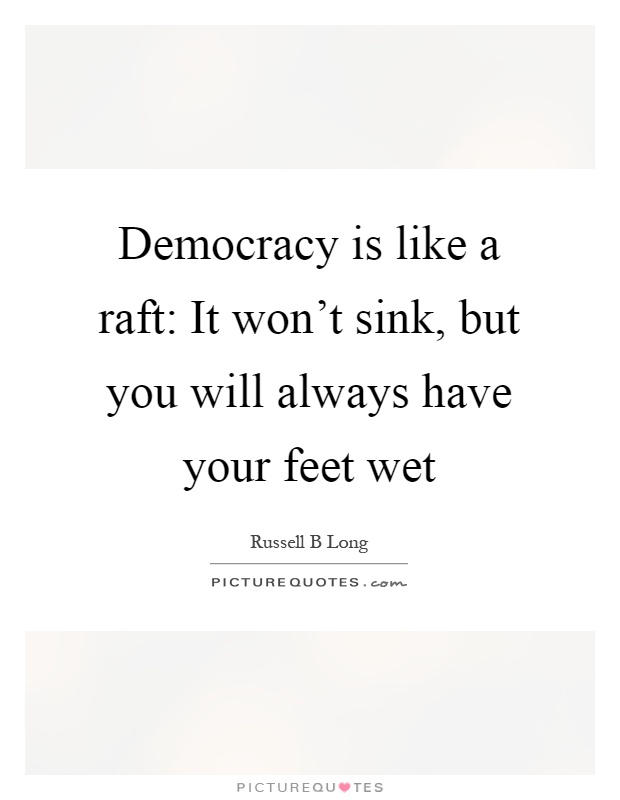 Democracy is like a raft: It won't sink, but you will always have your feet wet Picture Quote #1