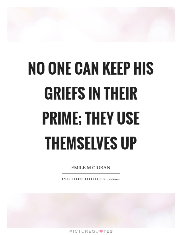 No one can keep his griefs in their prime; they use themselves up Picture Quote #1