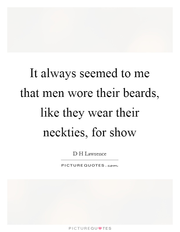 It always seemed to me that men wore their beards, like they wear their neckties, for show Picture Quote #1