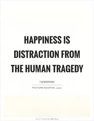 Happiness is distraction from the human tragedy Picture Quote #1