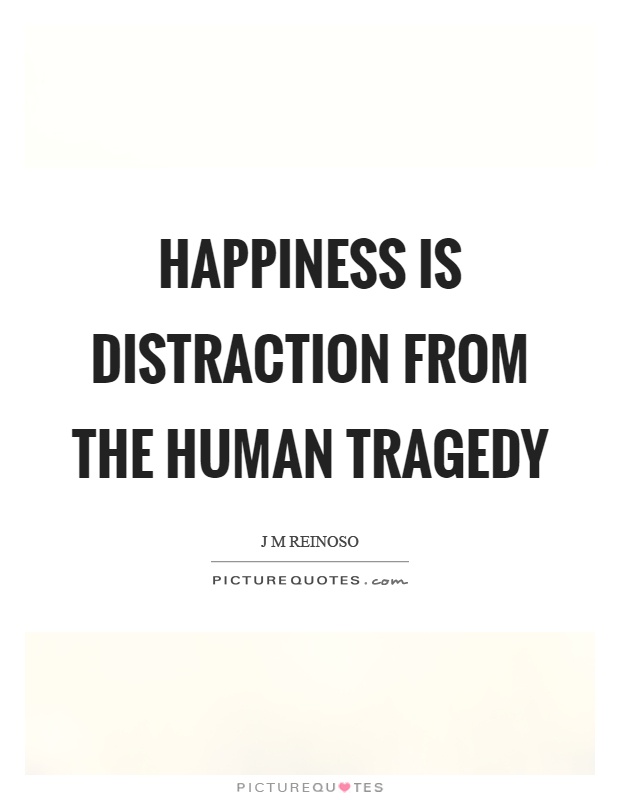 Happiness is distraction from the human tragedy Picture Quote #1