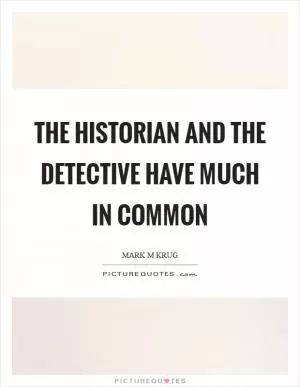 The historian and the detective have much in common Picture Quote #1