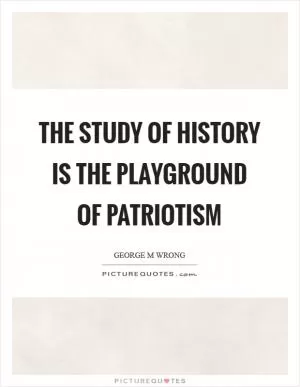 The study of history is the playground of patriotism Picture Quote #1