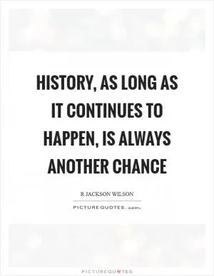 History, as long as it continues to happen, is always another chance Picture Quote #1