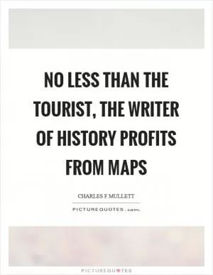 No less than the tourist, the writer of history profits from maps Picture Quote #1