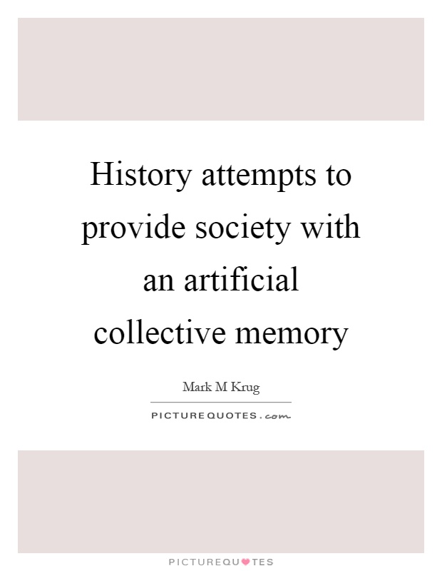 History attempts to provide society with an artificial collective memory Picture Quote #1