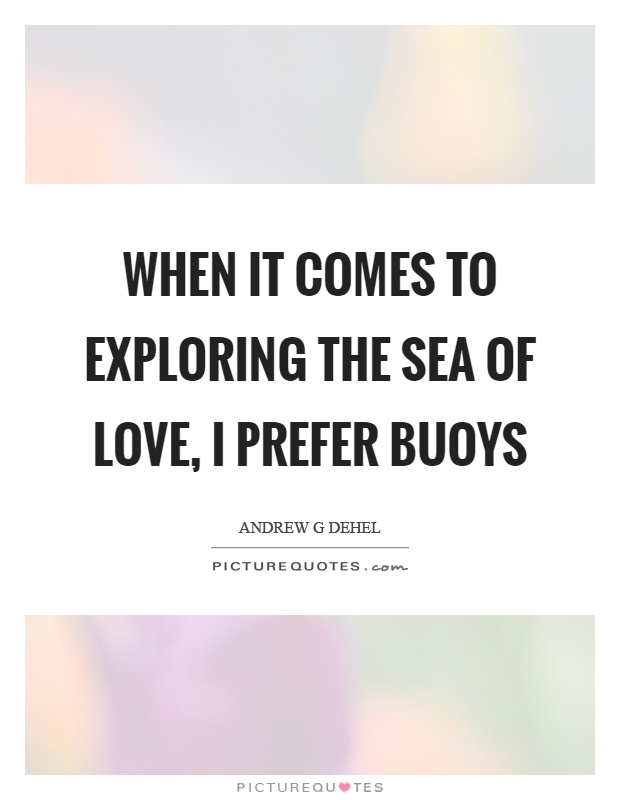 When it comes to exploring the sea of love, I prefer buoys Picture Quote #1